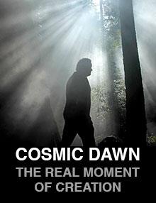 Cosmic Dawn: The Real Moment of Creation
